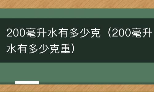 200毫升水有多少克（200毫升水有多少克重）