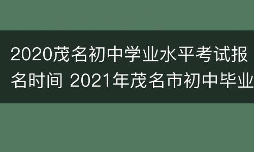 2020茂名初中学业水平考试报名时间 2021年茂名市初中毕业生学业考试与高中招生考试