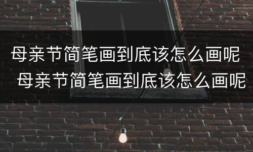 母亲节简笔画到底该怎么画呢 母亲节简笔画到底该怎么画呢