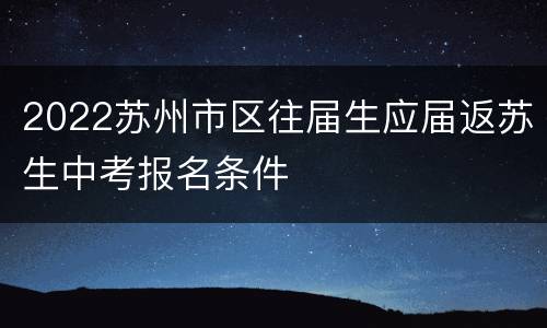 2022苏州市区往届生应届返苏生中考报名条件
