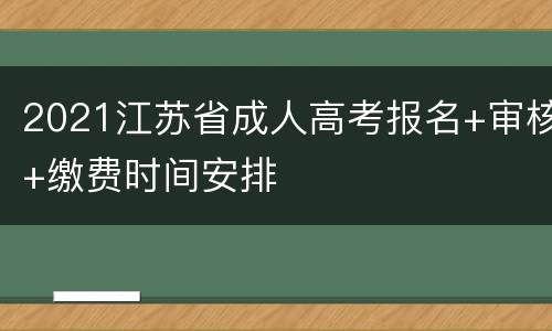 2021江苏省成人高考报名+审核+缴费时间安排