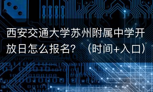 西安交通大学苏州附属中学开放日怎么报名？（时间+入口）