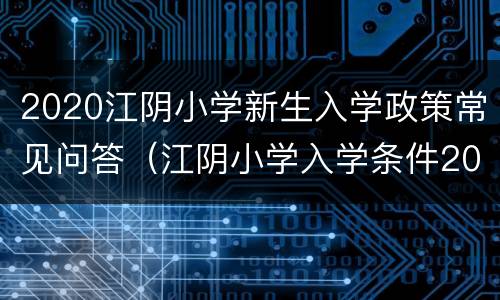 2020江阴小学新生入学政策常见问答（江阴小学入学条件2020）
