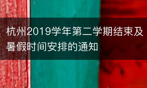 杭州2019学年第二学期结束及暑假时间安排的通知