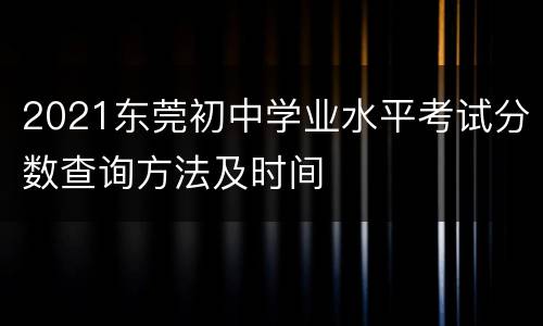 2021东莞初中学业水平考试分数查询方法及时间