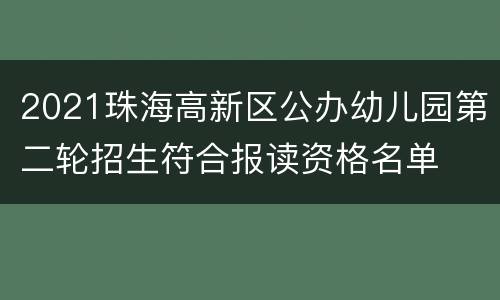 2021珠海高新区公办幼儿园第二轮招生符合报读资格名单