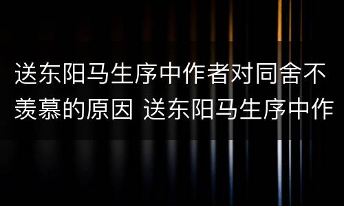 送东阳马生序中作者对同舍不羡慕的原因 送东阳马生序中作者对同舍不羡慕的原因是什么