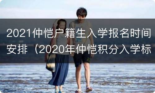 2021仲恺户籍生入学报名时间安排（2020年仲恺积分入学标准表）