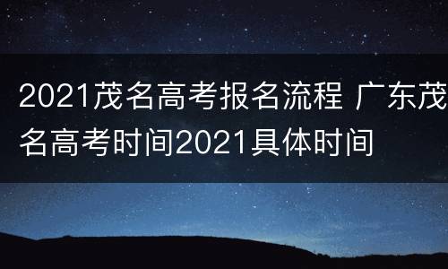 2021茂名高考报名流程 广东茂名高考时间2021具体时间