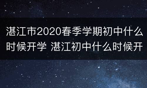 湛江市2020春季学期初中什么时候开学 湛江初中什么时候开学2021