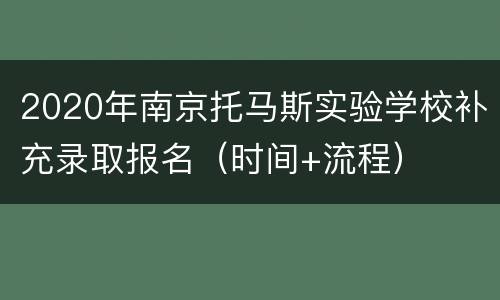 2020年南京托马斯实验学校补充录取报名（时间+流程）