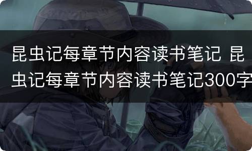 昆虫记每章节内容读书笔记 昆虫记每章节内容读书笔记300字
