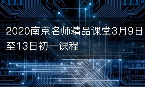 2020南京名师精品课堂3月9日至13日初一课程