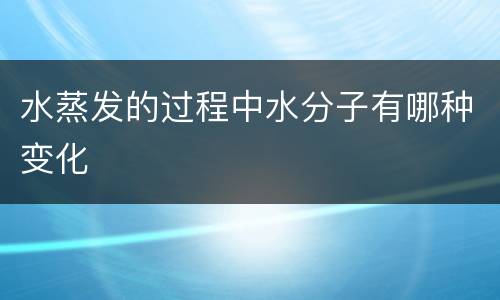 水蒸发的过程中水分子有哪种变化
