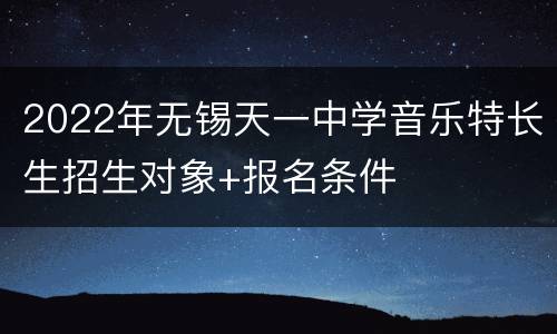 2022年无锡天一中学音乐特长生招生对象+报名条件