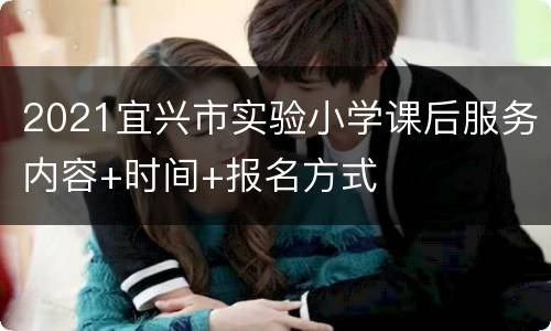2021宜兴市实验小学课后服务内容+时间+报名方式