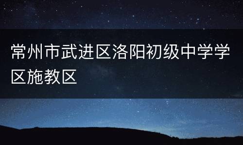 常州市武进区洛阳初级中学学区施教区