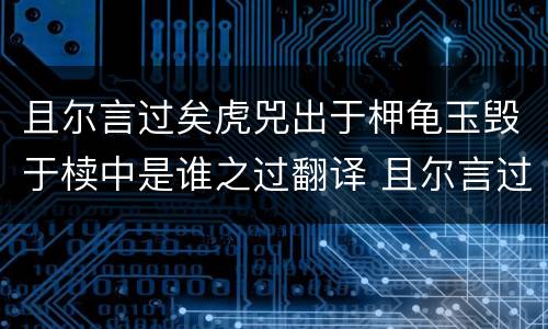且尔言过矣虎兕出于柙龟玉毁于椟中是谁之过翻译 且尔言过矣虎兕出于柙龟玉毁于椟中是谁之过白话文翻译