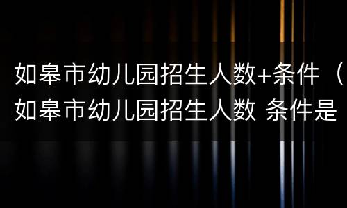 如皋市幼儿园招生人数+条件（如皋市幼儿园招生人数 条件是多少）