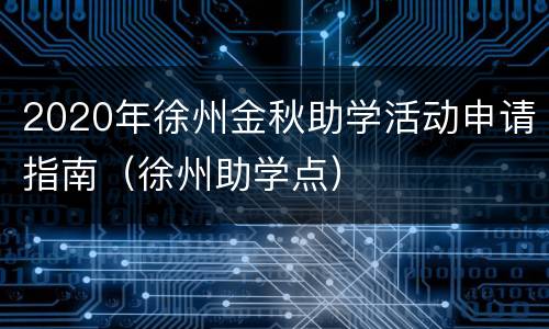 2020年徐州金秋助学活动申请指南（徐州助学点）