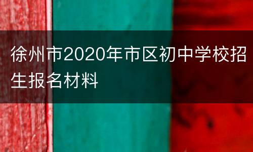 徐州市2020年市区初中学校招生报名材料