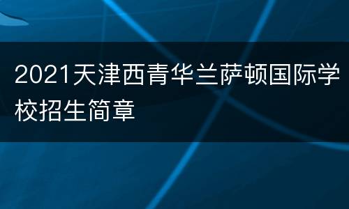 2021天津西青华兰萨顿国际学校招生简章
