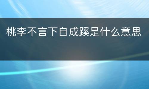 桃李不言下自成蹊是什么意思