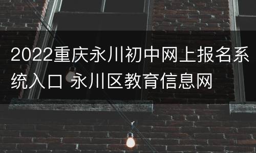 2022重庆永川初中网上报名系统入口 永川区教育信息网