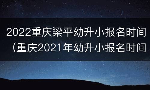 2022重庆梁平幼升小报名时间（重庆2021年幼升小报名时间）