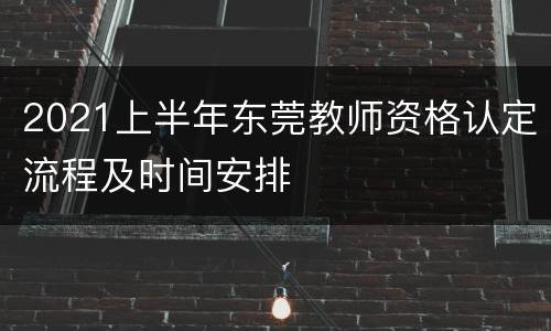2021上半年东莞教师资格认定流程及时间安排