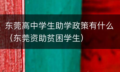 东莞高中学生助学政策有什么（东莞资助贫困学生）