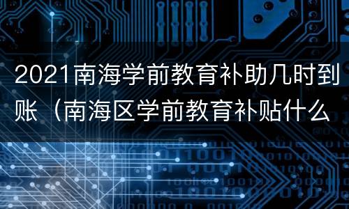 2021南海学前教育补助几时到账（南海区学前教育补贴什么时候到账）