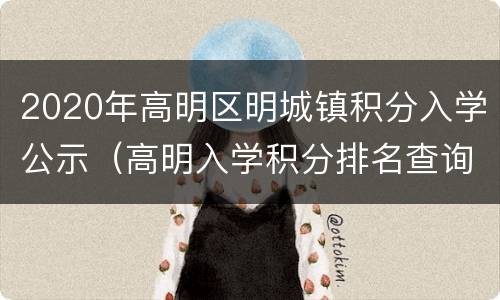2020年高明区明城镇积分入学公示（高明入学积分排名查询）