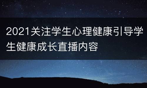 2021关注学生心理健康引导学生健康成长直播内容