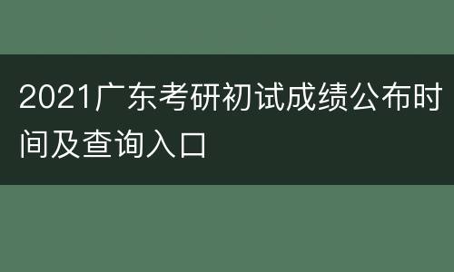 2021广东考研初试成绩公布时间及查询入口