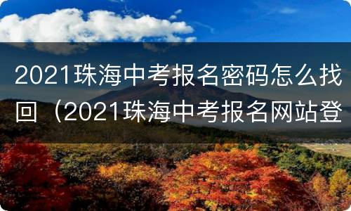 2021珠海中考报名密码怎么找回（2021珠海中考报名网站登录网址）