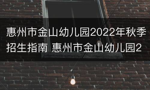 惠州市金山幼儿园2022年秋季招生指南 惠州市金山幼儿园2022年秋季招生指南图片