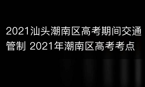 2021汕头潮南区高考期间交通管制 2021年潮南区高考考点