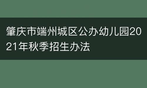 肇庆市端州城区公办幼儿园2021年秋季招生办法