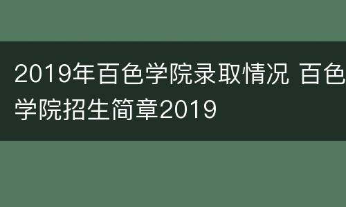 2019年百色学院录取情况 百色学院招生简章2019