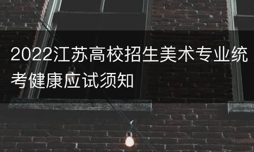 2022江苏高校招生美术专业统考健康应试须知