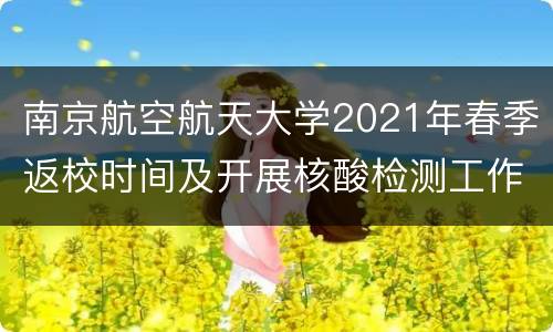 南京航空航天大学2021年春季返校时间及开展核酸检测工作通知