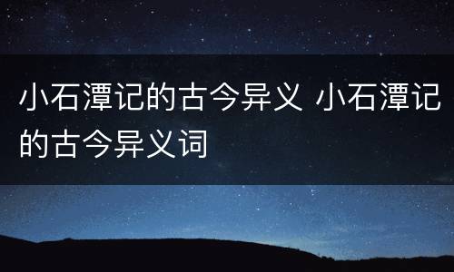 小石潭记的古今异义 小石潭记的古今异义词