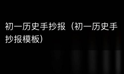 初一历史手抄报（初一历史手抄报模板）