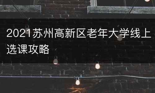 2021苏州高新区老年大学线上选课攻略