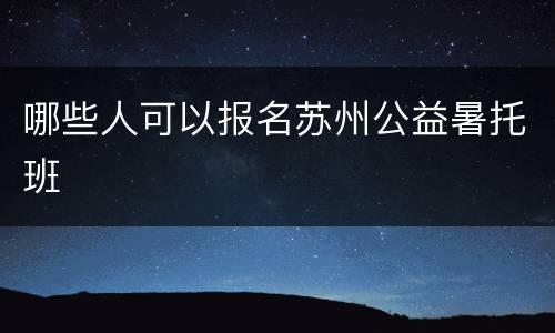 哪些人可以报名苏州公益暑托班