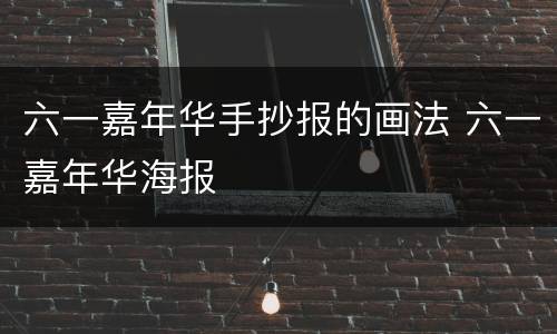 六一嘉年华手抄报的画法 六一嘉年华海报