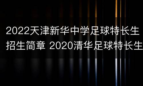2022天津新华中学足球特长生招生简章 2020清华足球特长生招生简章