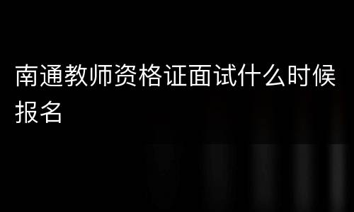 南通教师资格证面试什么时候报名