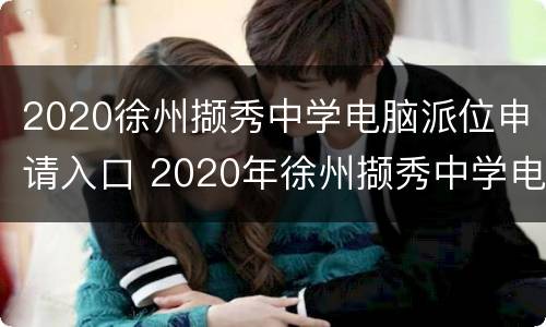 2020徐州撷秀中学电脑派位申请入口 2020年徐州撷秀中学电脑派位